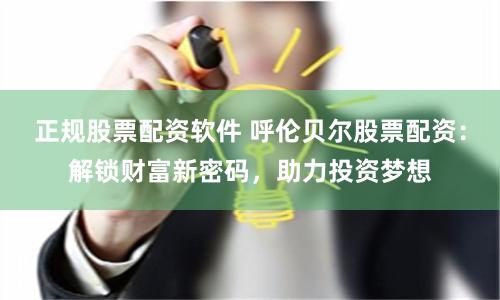 正规股票配资软件 呼伦贝尔股票配资：解锁财富新密码，助力投资梦想