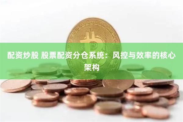 配资炒股 股票配资分仓系统：风控与效率的核心架构