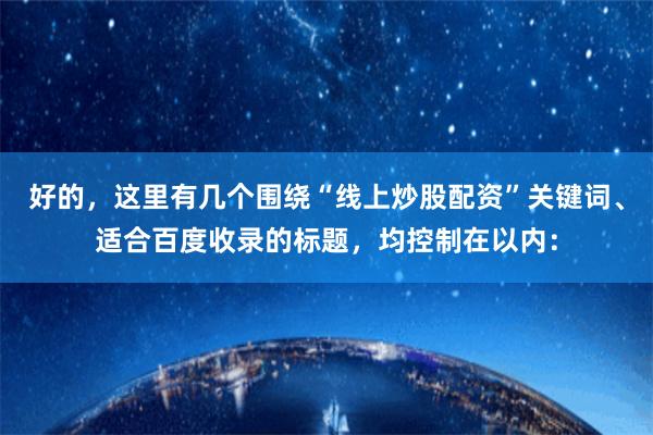 好的，这里有几个围绕“线上炒股配资”关键词、适合百度收录的标题，均控制在以内：