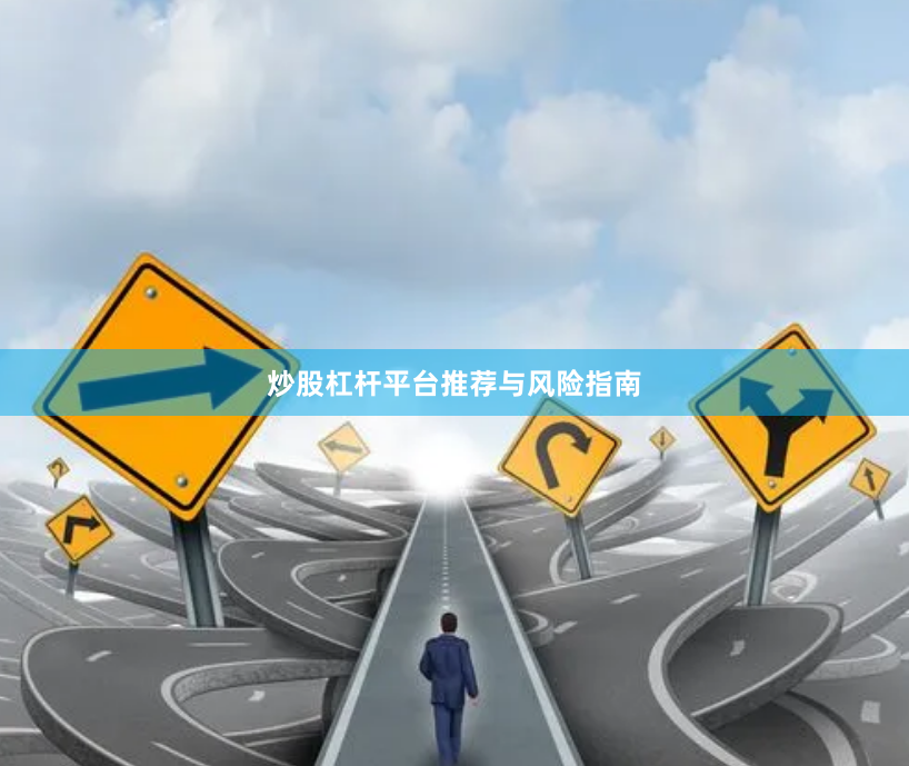 炒股杠杆平台推荐与风险指南