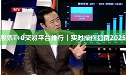 股票T+0交易平台排行｜实时操作指南2025